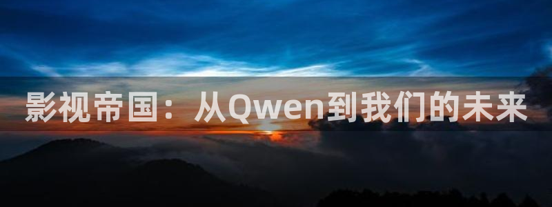 麻豆高清观看：影视帝国：从Qwen到我们的未来