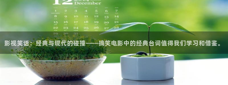 麻豆福利电影在线：影视笑话：经典与现代的碰撞——搞笑电影中的经典台词值得我们学习和借鉴。