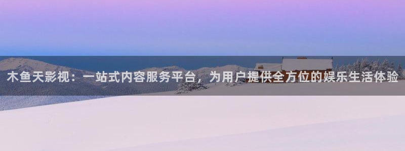 麻豆高清电影：木鱼天影视：一站式内容服务平台，为用户提供全方位的娱乐生活体验