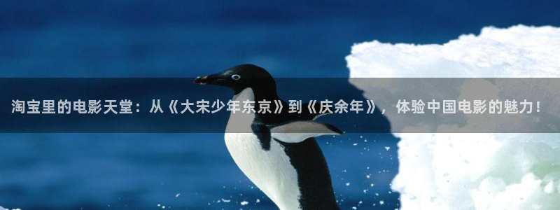 麻豆电影作品：淘宝里的电影天堂：从《大宋少年东京》到《庆余年》，体验中国电影的魅力！
