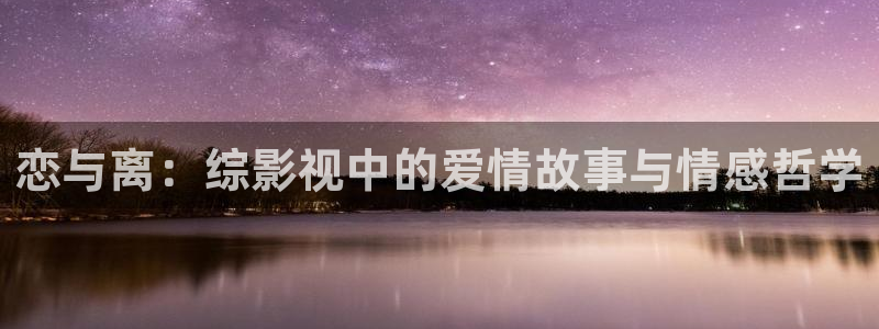 麻豆精品国产片在线观看：恋与离：综影视中的爱情故事与情感哲学