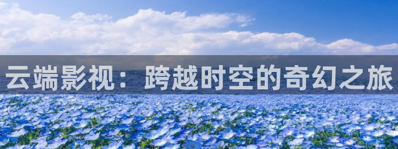 看黄色麻豆片：云端影视：跨越时空的奇幻之旅