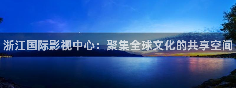 麻豆电影免费：浙江国际影视中心：聚集全球文化的共享空间